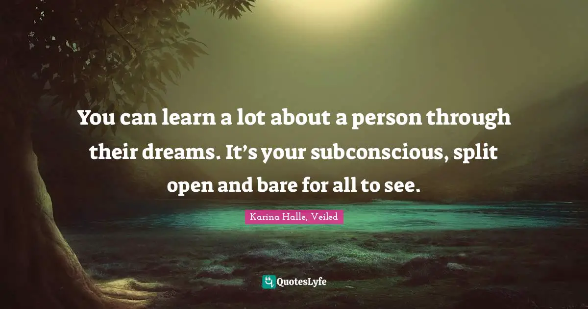 You can learn a lot about a person through their dreams. It’s your subconscious, split open and bare for all to see.