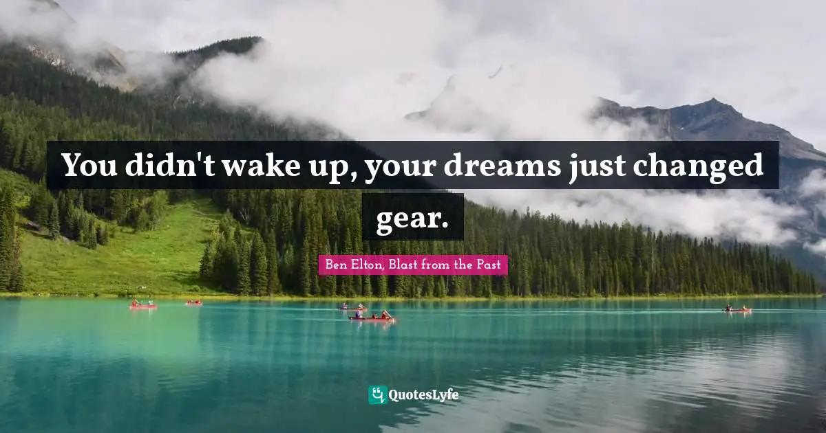 Ben Elton Quotes: "You didn't wake up, your dreams just changed gear."