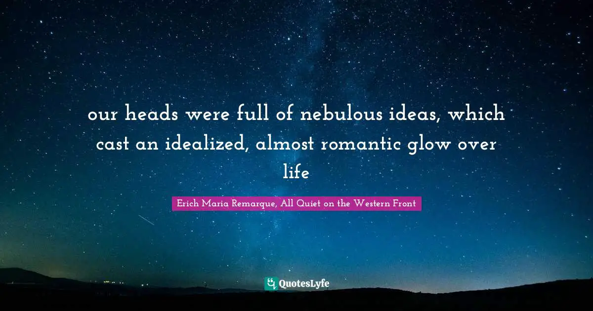 our heads were full of nebulous ideas, which cast an idealized, almost romantic glow over life