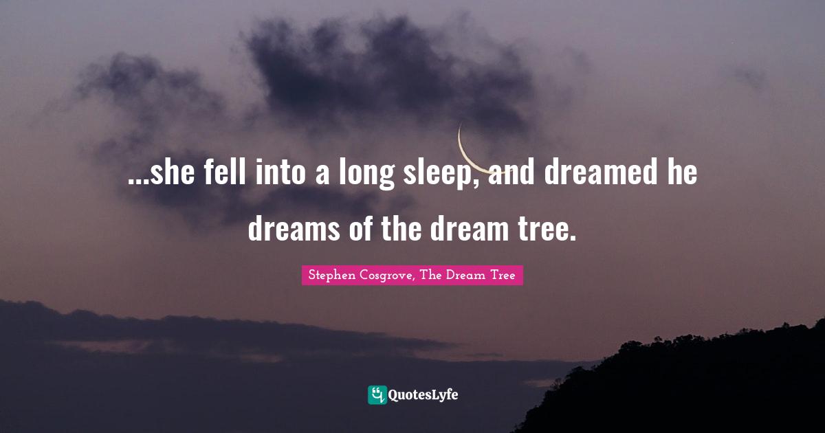 ...she fell into a long sleep, and dreamed he dreams of the dream tree.