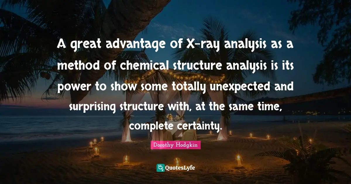 Surprising Quotes: "A great advantage of X-ray analysis as a method of chemical structure analysis is its power to show some totally unexpected and surprising structure with, at the same time, complete certainty."