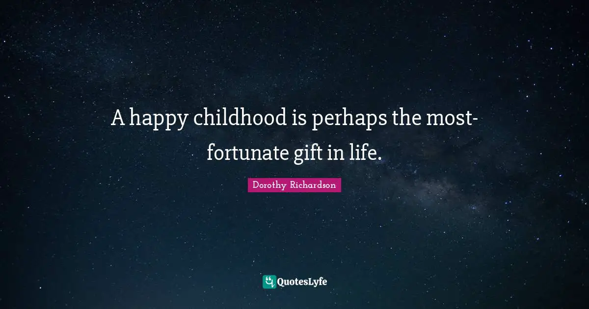 A happy childhood is perhaps the most-fortunate gift in life.