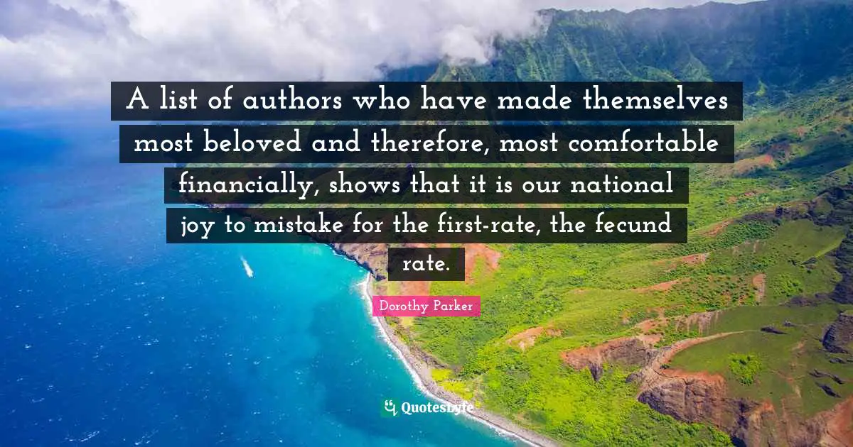 A list of authors who have made themselves most beloved and therefore, most comfortable financially, shows that it is our national joy to mistake for the first-rate, the fecund rate.