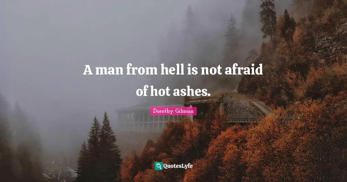 A man from hell is not afraid of hot ashes.