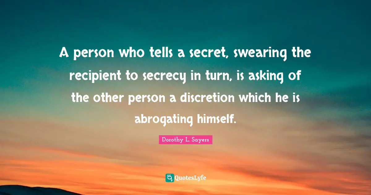 Swearing Quotes: "A person who tells a secret, swearing the recipient to secrecy in turn, is asking of the other person a discretion which he is abrogating himself."