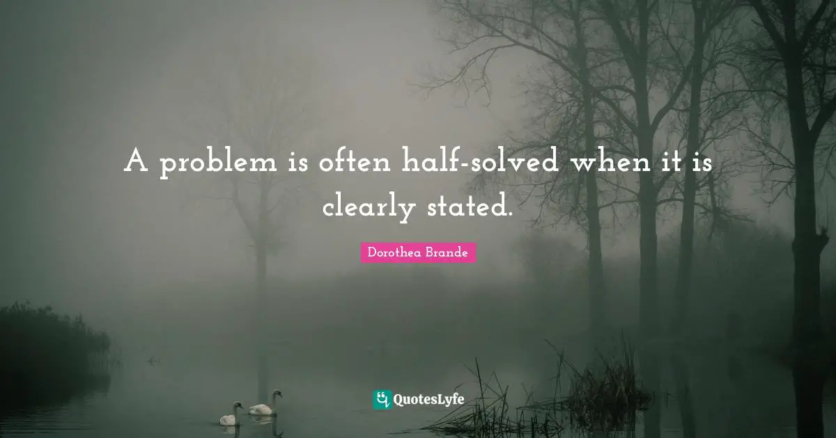 A problem is often half-solved when it is clearly stated.