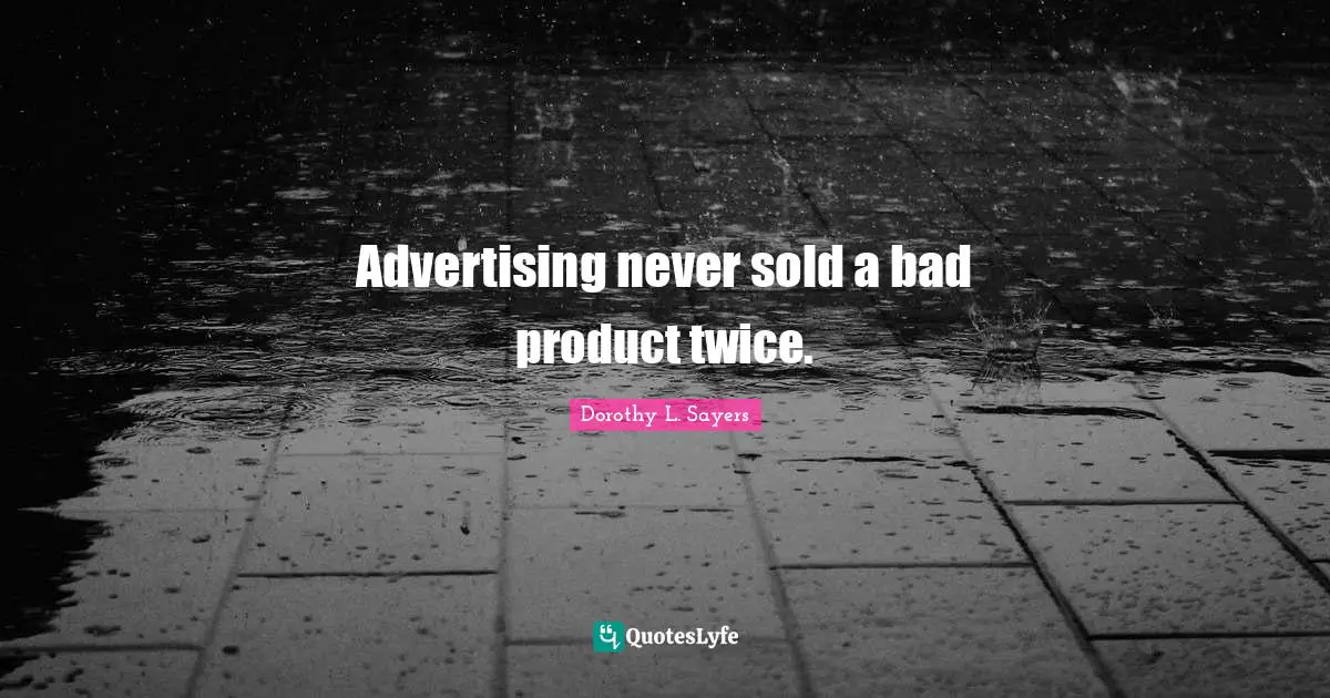 Advertising never sold a bad product twice.