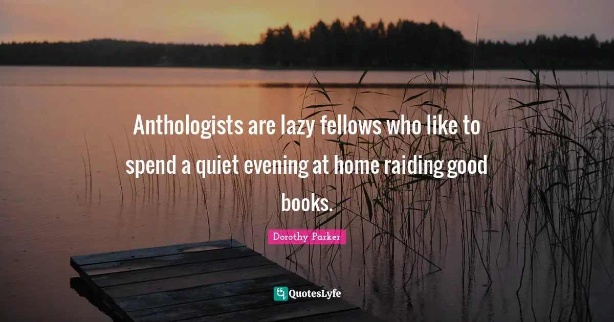 Anthologists are lazy fellows who like to spend a quiet evening at home raiding good books.