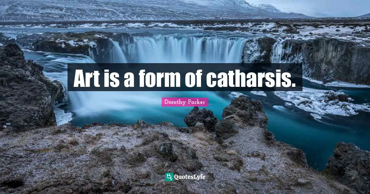 Art is a form of catharsis.