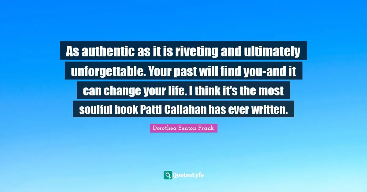 As authentic as it is riveting and ultimately unforgettable. Your past will find you-and it can change your life. I think it's the most soulful book Patti Callahan has ever written.