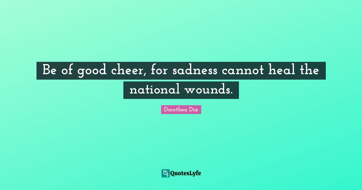Heal Quotes: "Be of good cheer, for sadness cannot heal the national wounds."