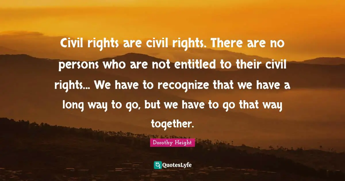 Persons Quotes: "Civil rights are civil rights. There are no persons who are not entitled to their civil rights... We have to recognize that we have a long way to go, but we have to go that way together."