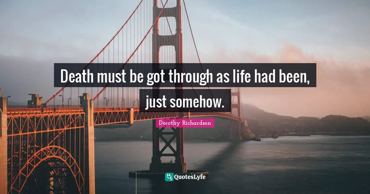 Death must be got through as life had been, just somehow.