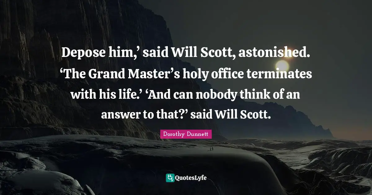 Depose him,’ said Will Scott, astonished. ‘The Grand Master’s holy office terminates with his life.’ ‘And can nobody think of an answer to that?’ said Will Scott.