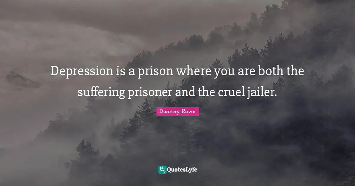 Dorothy Rowe Quotes: Depression is a prison where you are both the suffering prisoner and the cruel jailer.