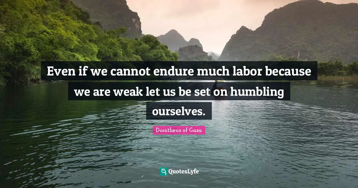 Even if we cannot endure much labor because we are weak let us be set on humbling ourselves.