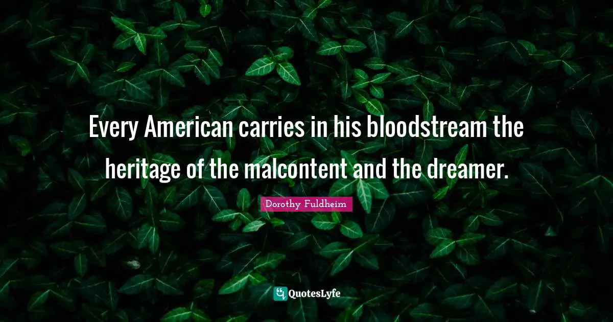 Malcontent Quotes: "Every American carries in his bloodstream the heritage of the malcontent and the dreamer."