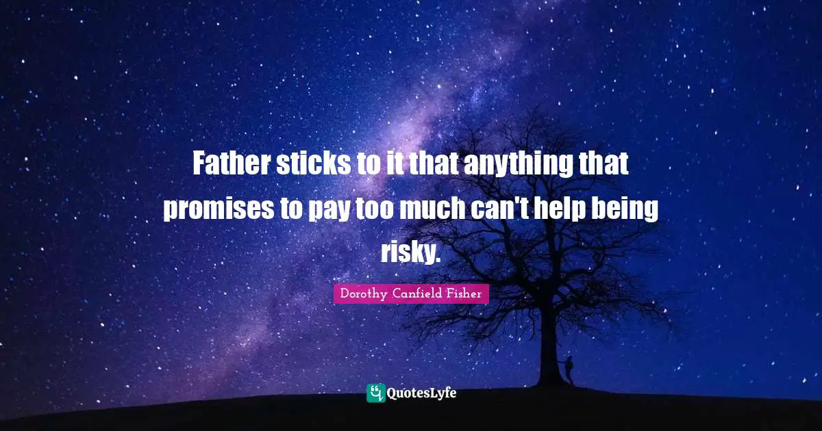 Father sticks to it that anything that promises to pay too much can't help being risky.