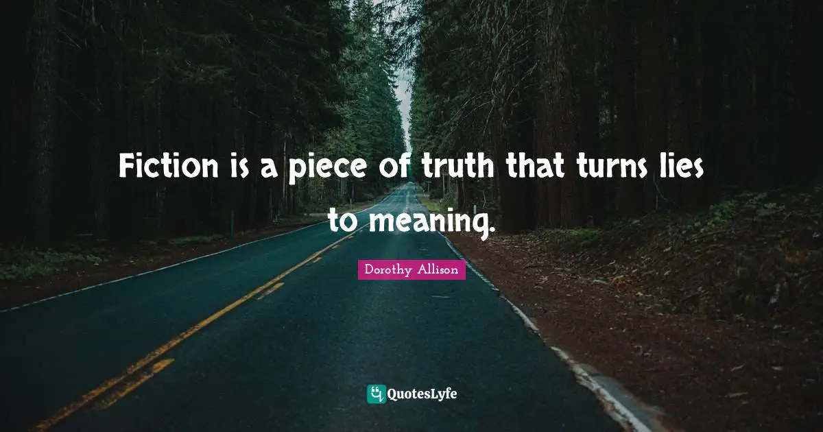 Dorothy Allison Quotes: Fiction is a piece of truth that turns lies to meaning.