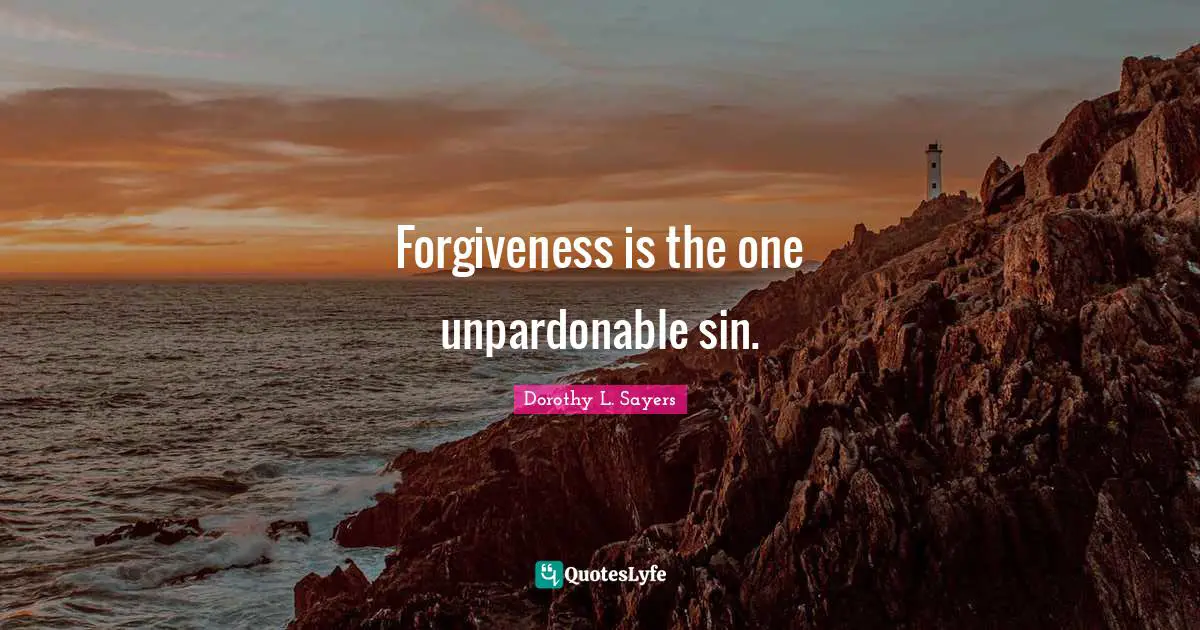 Forgiveness is the one unpardonable sin.