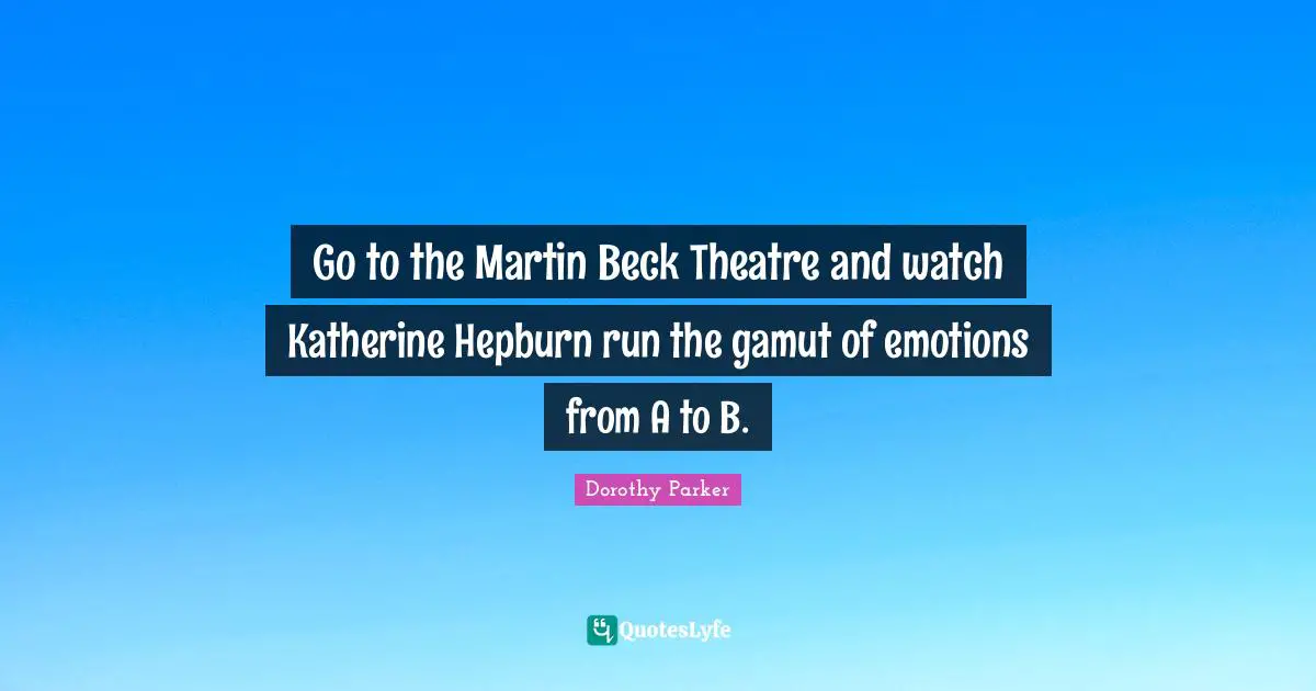 Go to the Martin Beck Theatre and watch Katherine Hepburn run the gamut of emotions from A to B.