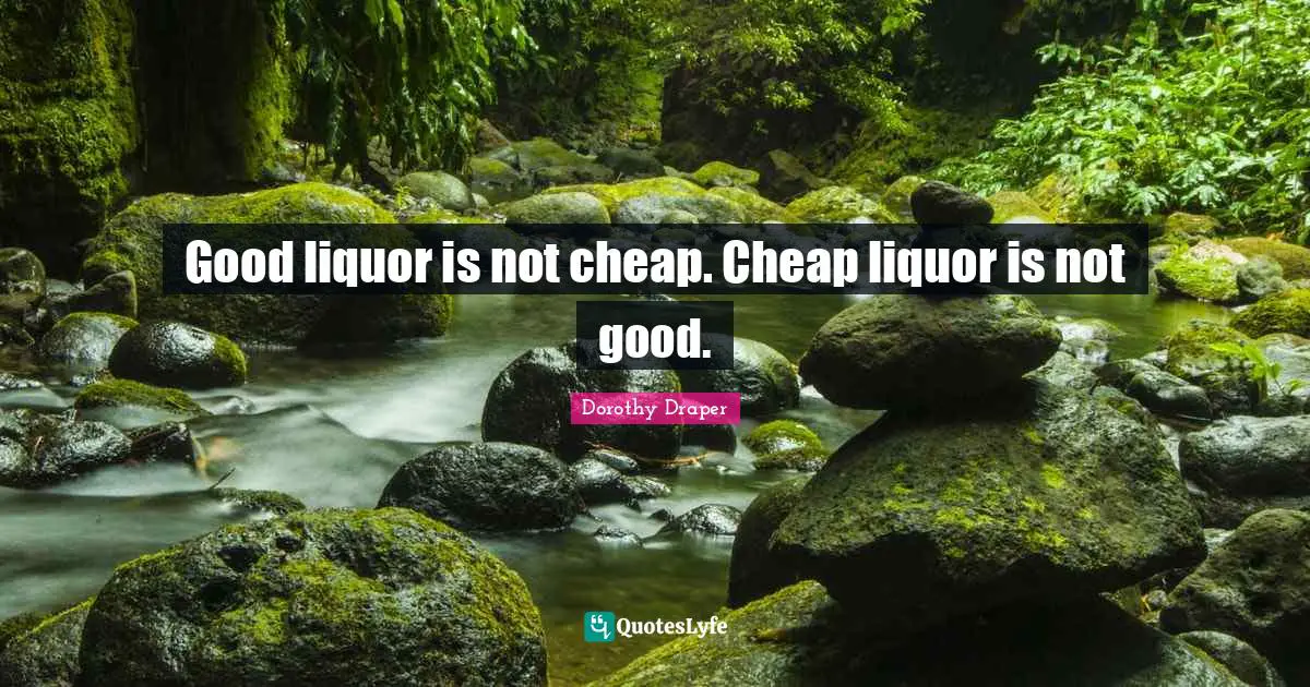 Good liquor is not cheap. Cheap liquor is not good.