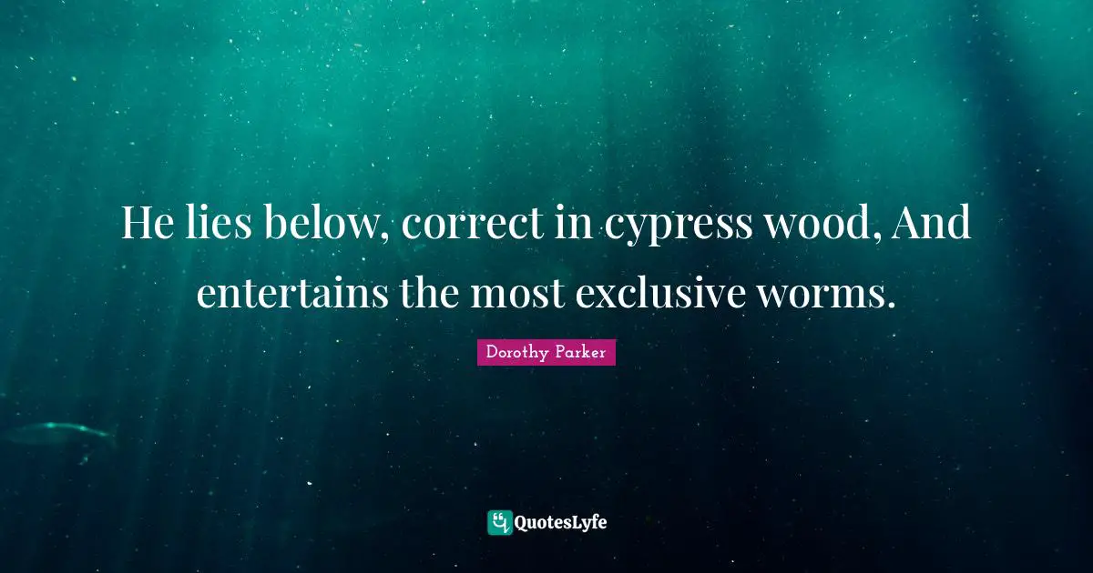 Cypresses Quotes: "He lies below, correct in cypress wood, And entertains the most exclusive worms."