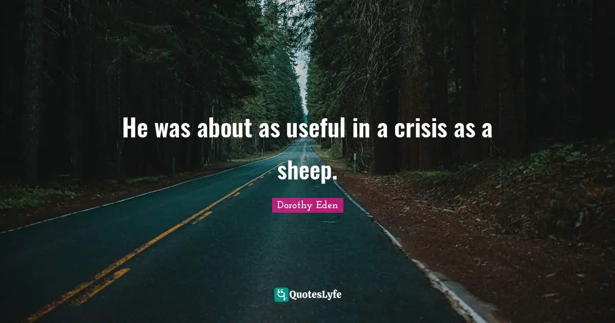 He was about as useful in a crisis as a sheep.
