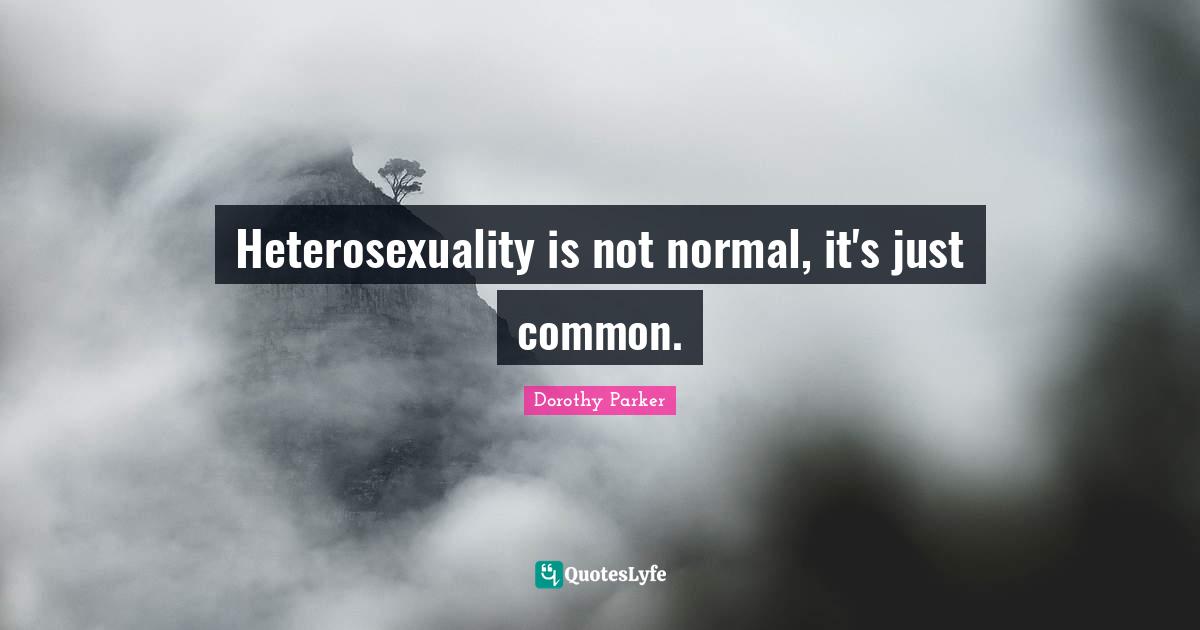 Heterosexuality is not normal, it's just common.