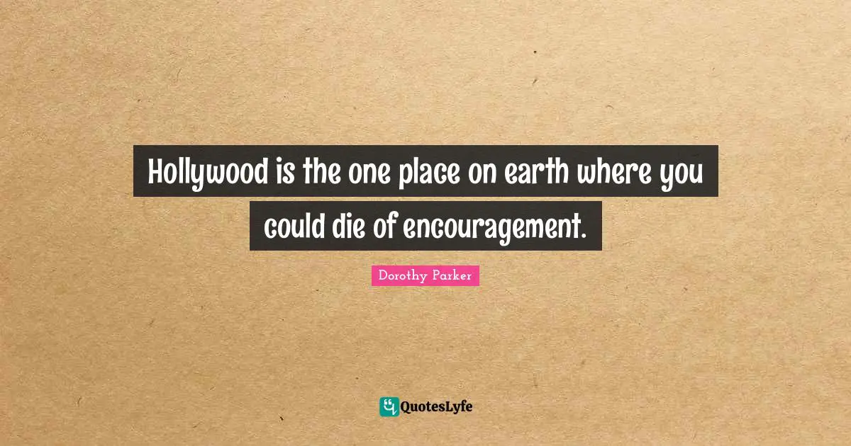 Hollywood is the one place on earth where you could die of encouragement.