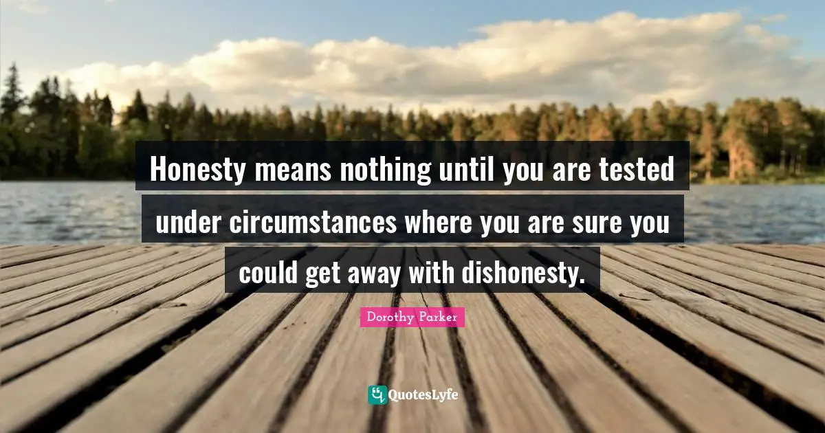 Honesty means nothing until you are tested under circumstances where you are sure you could get away with dishonesty.