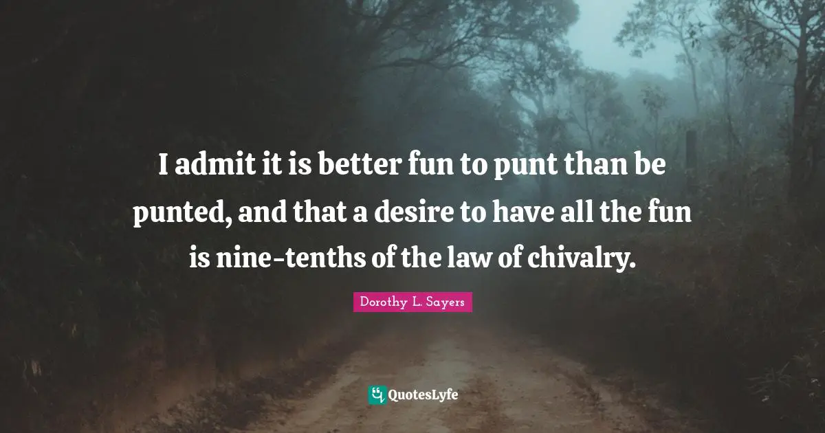 Chivalry Quotes: "I admit it is better fun to punt than be punted, and that a desire to have all the fun is nine-tenths of the law of chivalry."