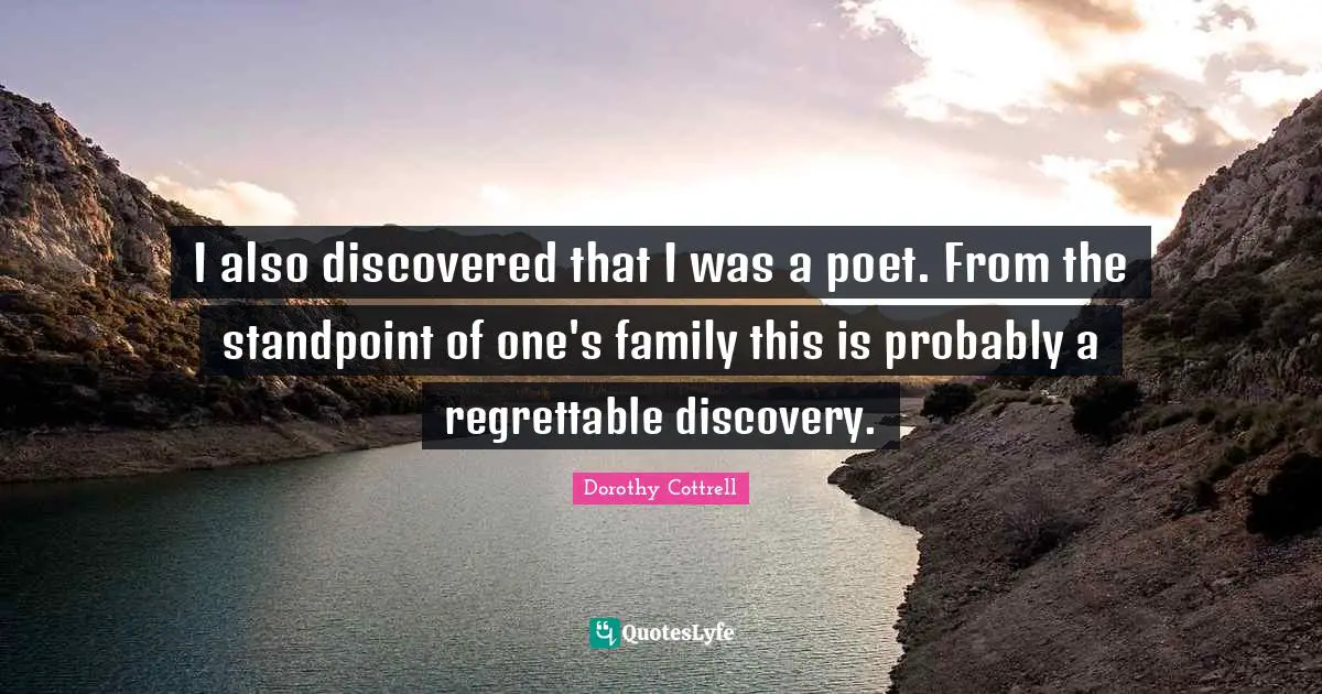 I also discovered that I was a poet. From the standpoint of one's family this is probably a regrettable discovery.