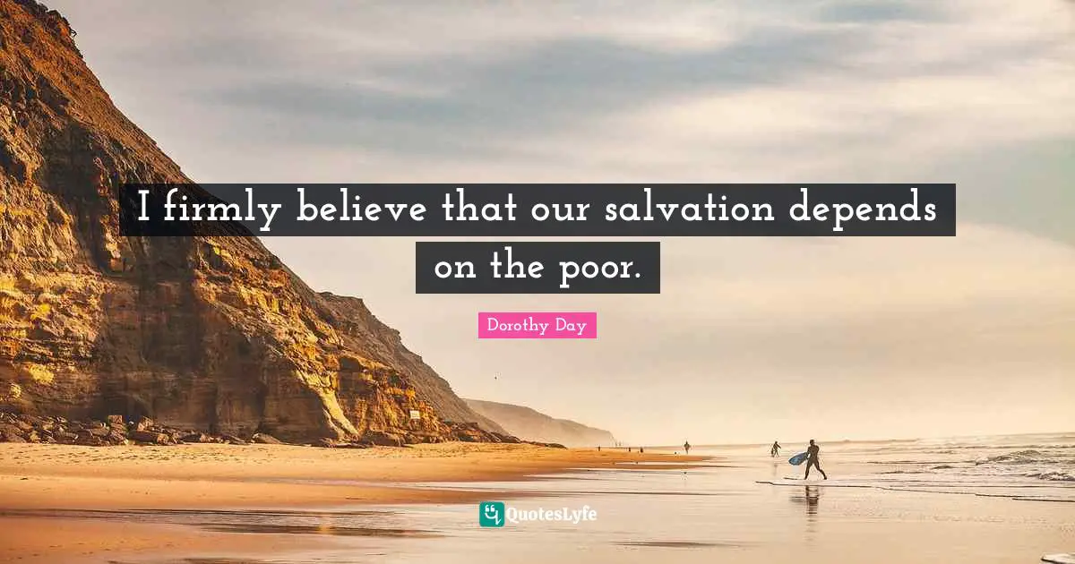 I firmly believe that our salvation depends on the poor.