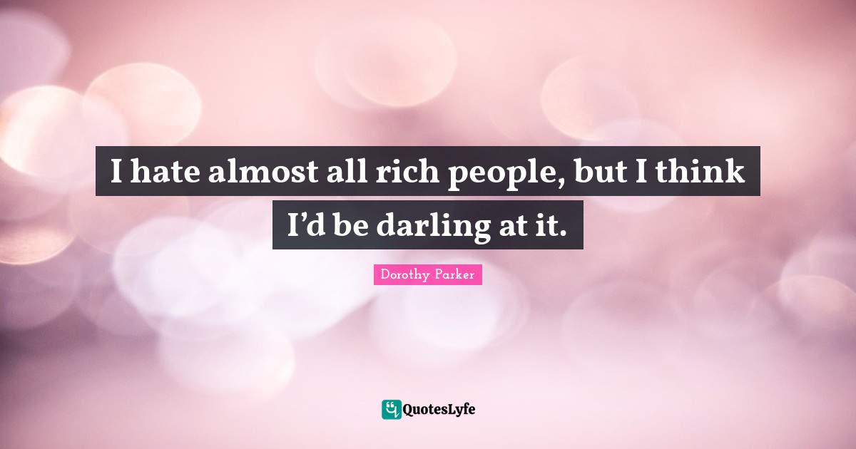 Rich People Quotes: "I hate almost all rich people, but I think I’d be darling at it."