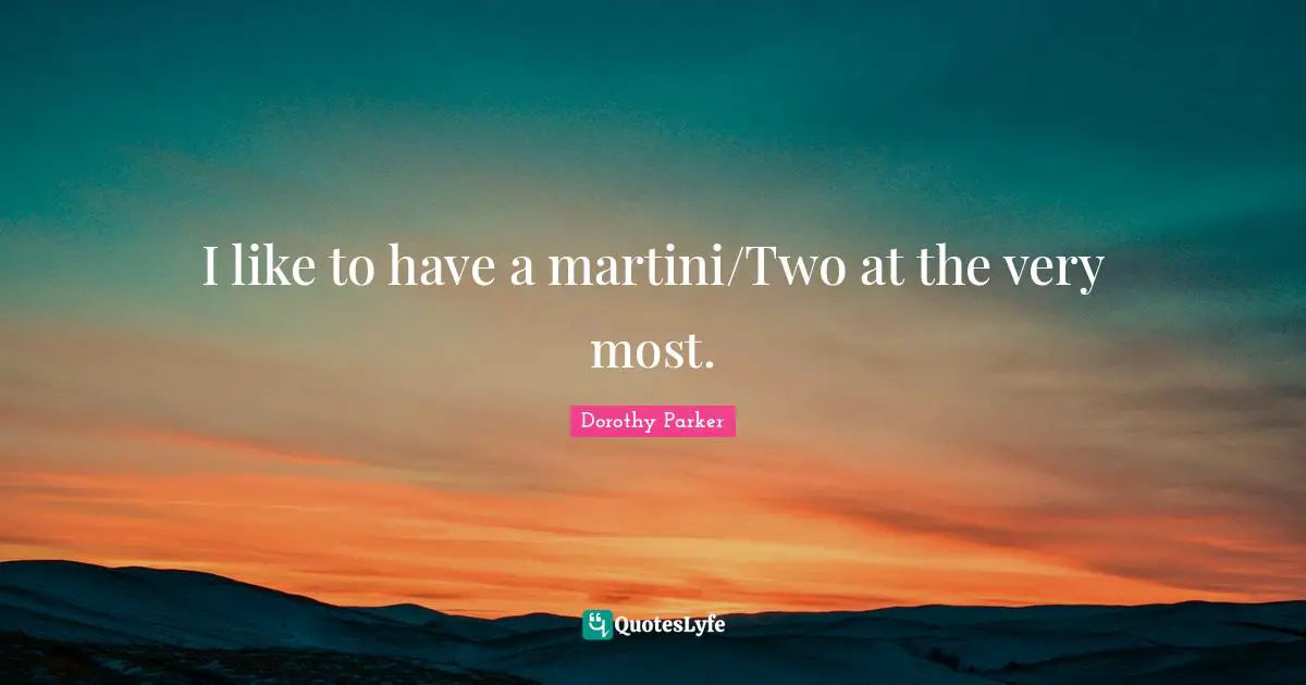 Dorothy Parker Quotes: "I like to have a martini/Two at the very most."