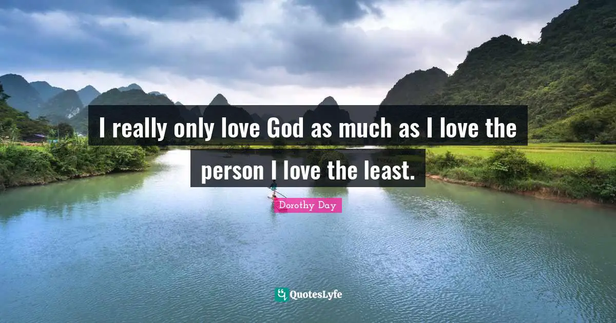 Dorothy Day Quotes: I really only love God as much as I love the person I love the least.