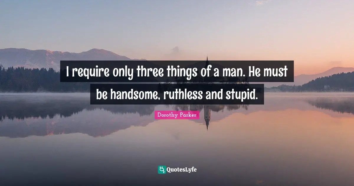 Dorothy Parker Quotes: I require only three things of a man. He must be handsome, ruthless and stupid.