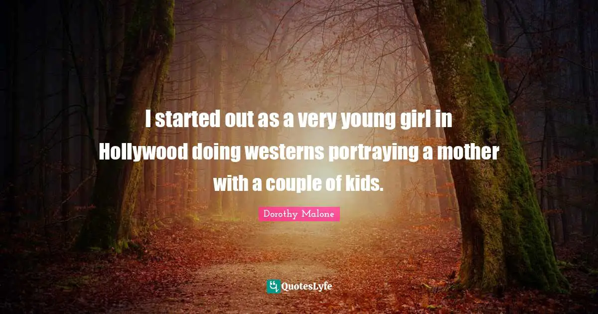 Couple Quotes: "I started out as a very young girl in Hollywood doing westerns portraying a mother with a couple of kids."