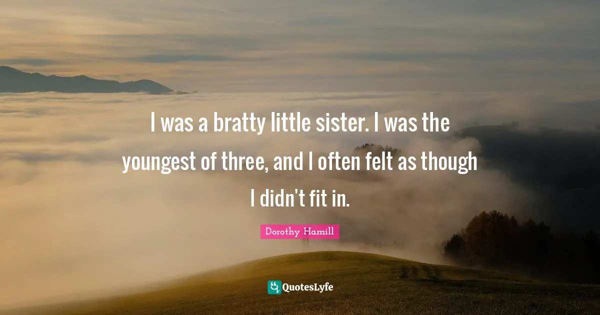 Dorothy Hamill Quotes: "I was a bratty little sister. I was the youngest of three, and I often felt as though I didn't fit in."