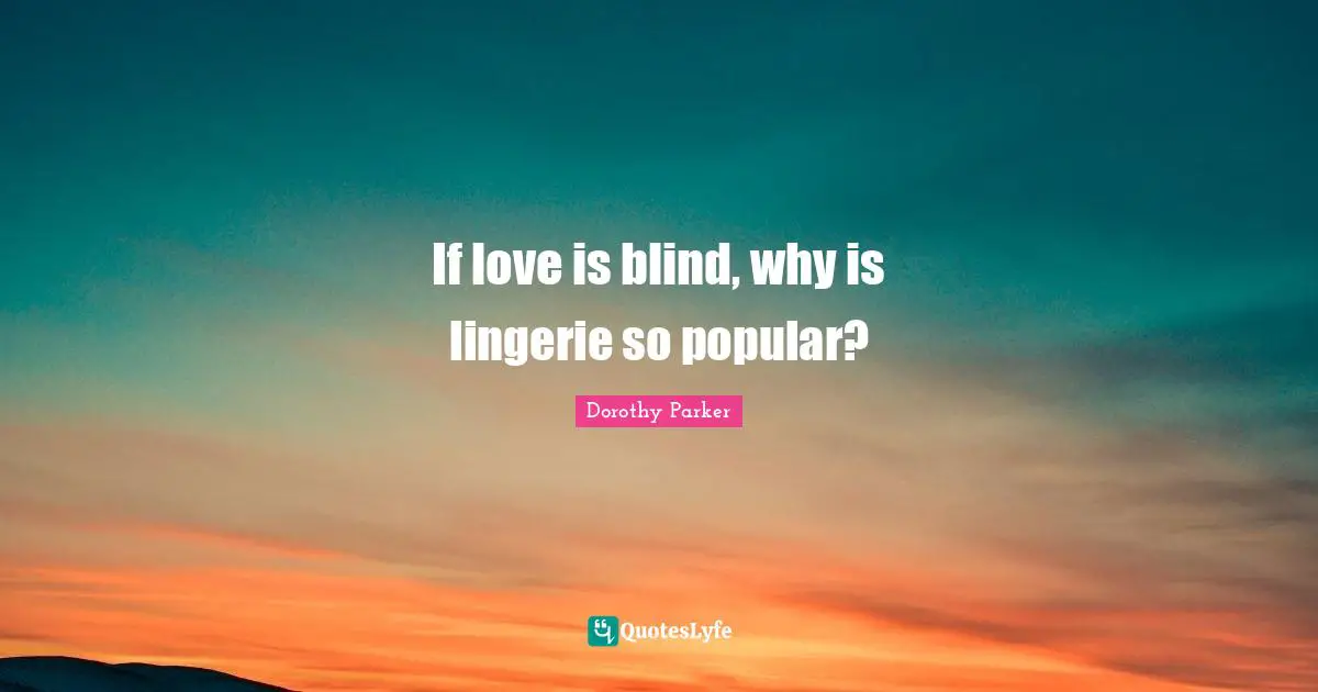 Dorothy Parker Quotes: "If love is blind, why is lingerie so popular?"