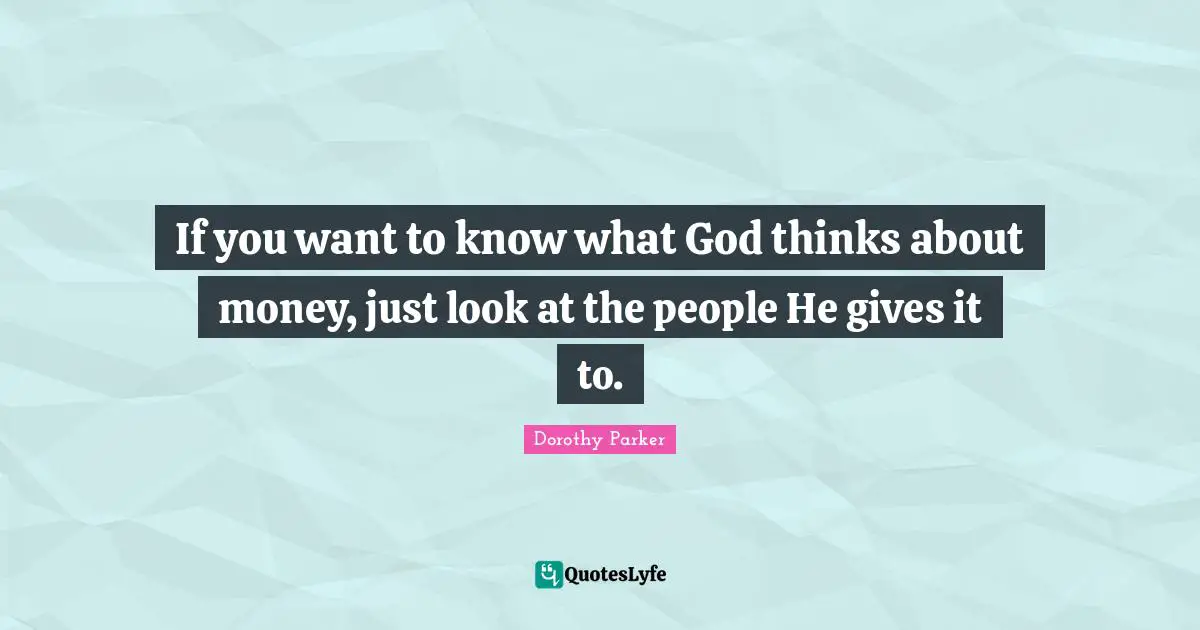 Dorothy Parker Quotes: "If you want to know what God thinks about money, just look at the people He gives it to."