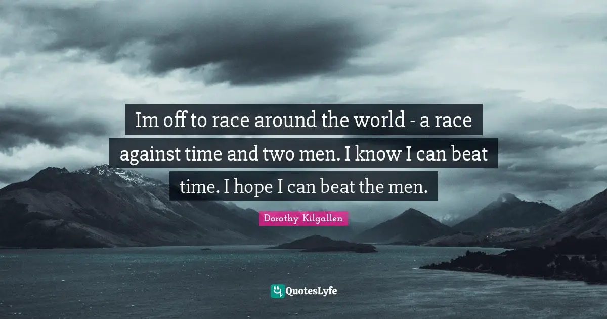 Im off to race around the world - a race against time and two men. I know I can beat time. I hope I can beat the men.