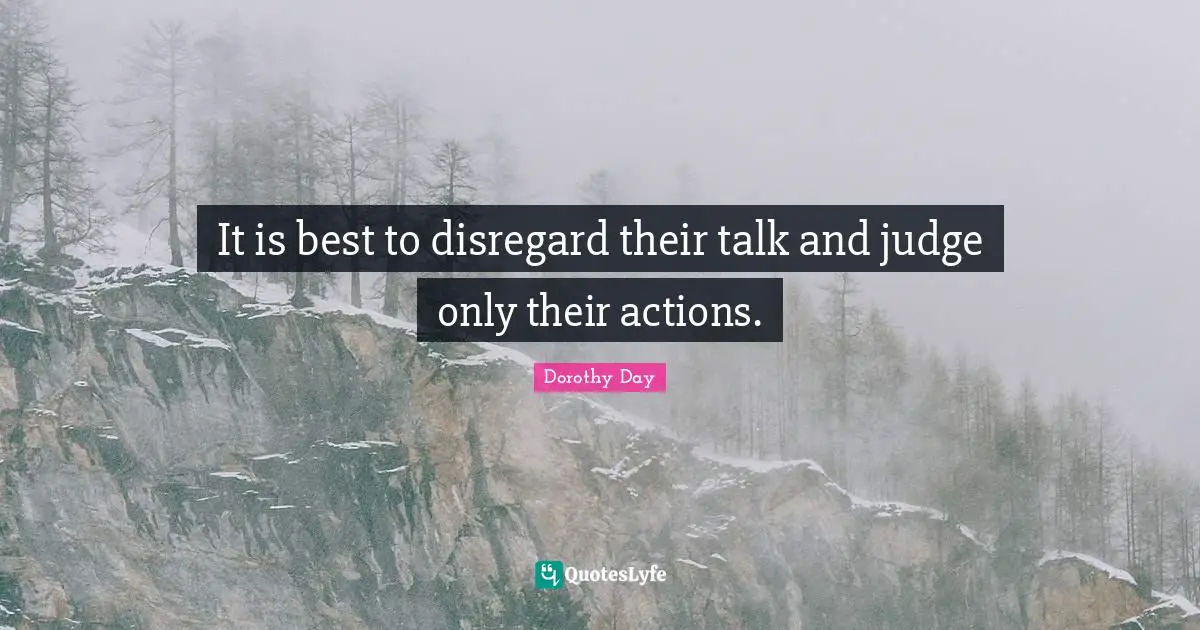 It is best to disregard their talk and judge only their actions.