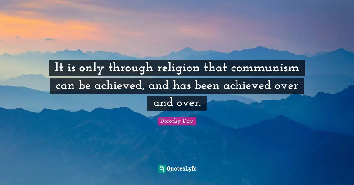It is only through religion that communism can be achieved, and has been achieved over and over.