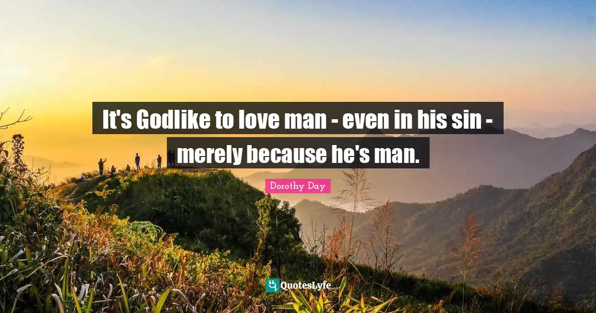 Godlike Quotes: "It's Godlike to love man - even in his sin - merely because he's man."