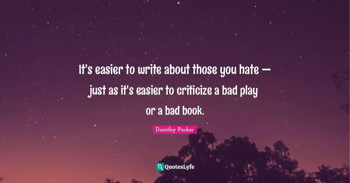 It's easier to write about those you hate — just as it's easier to criticize a bad play or a bad book.