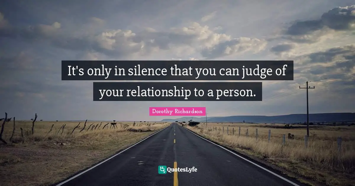 It's only in silence that you can judge of your relationship to a person.