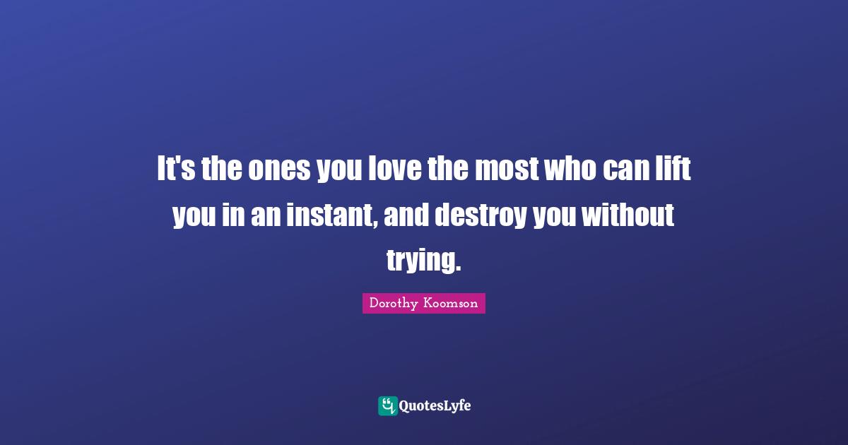 It's the ones you love the most who can lift you in an instant, and destroy you without trying.