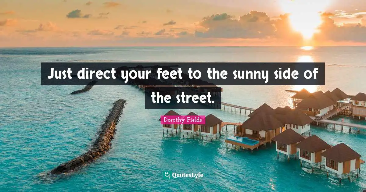 W.C. Fields Quotes: "Just direct your feet to the sunny side of the street."